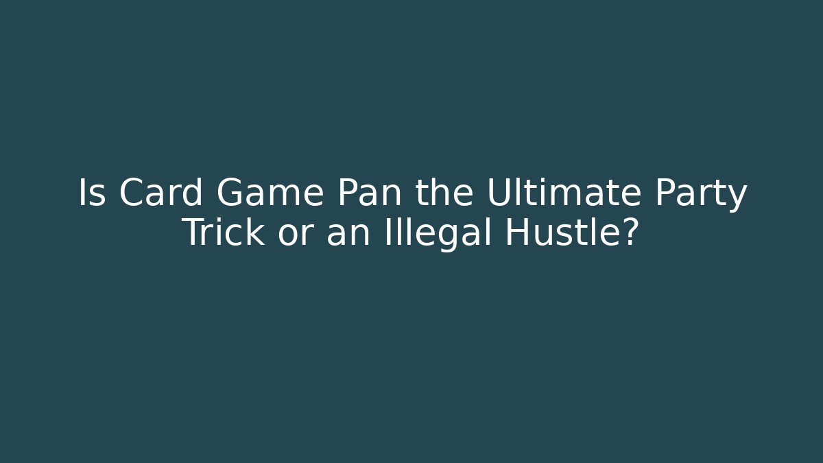 Is Card Game Pan the Ultimate Party Trick or an Illegal Hustle?