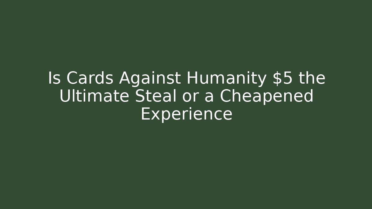 Is Cards Against Humanity $5 the Ultimate Steal or a Cheapened Experience