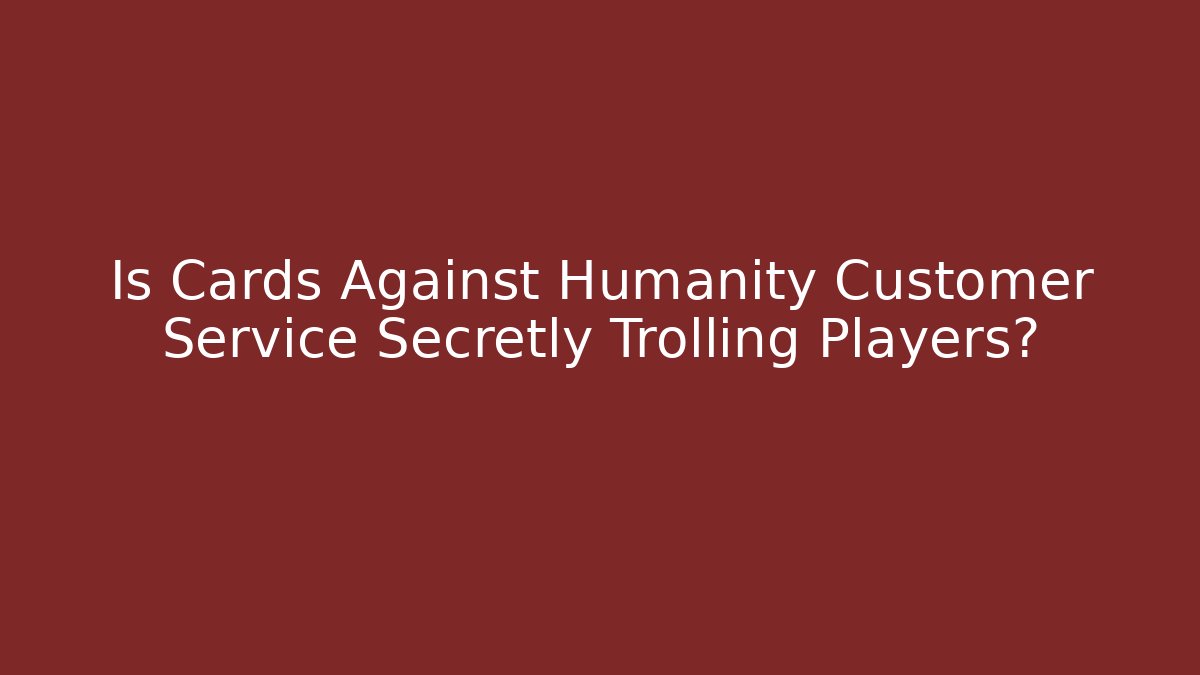 Is Cards Against Humanity Customer Service Secretly Trolling Players?