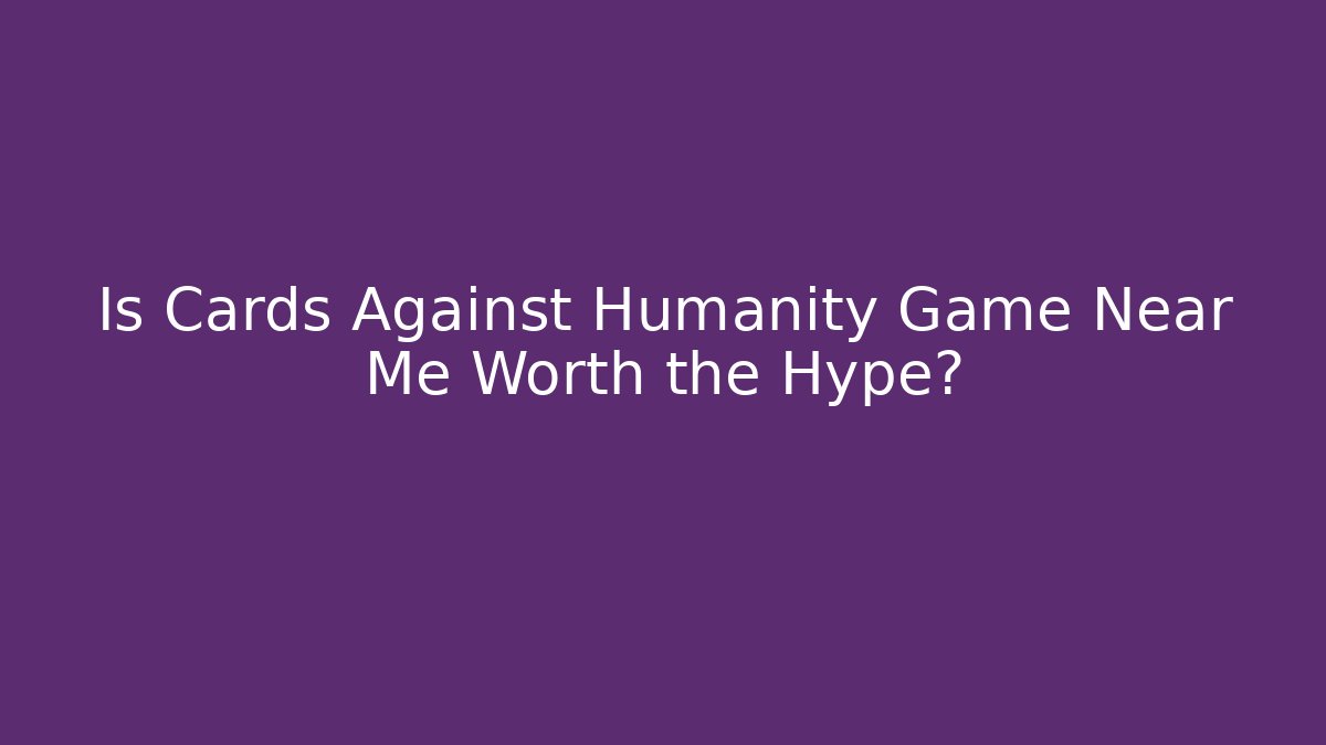 Is Cards Against Humanity Game Near Me Worth the Hype?