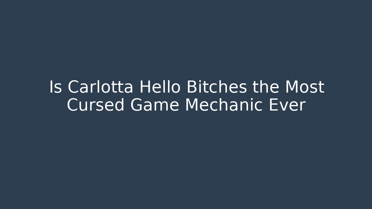 Is Carlotta Hello Bitches the Most Cursed Game Mechanic Ever