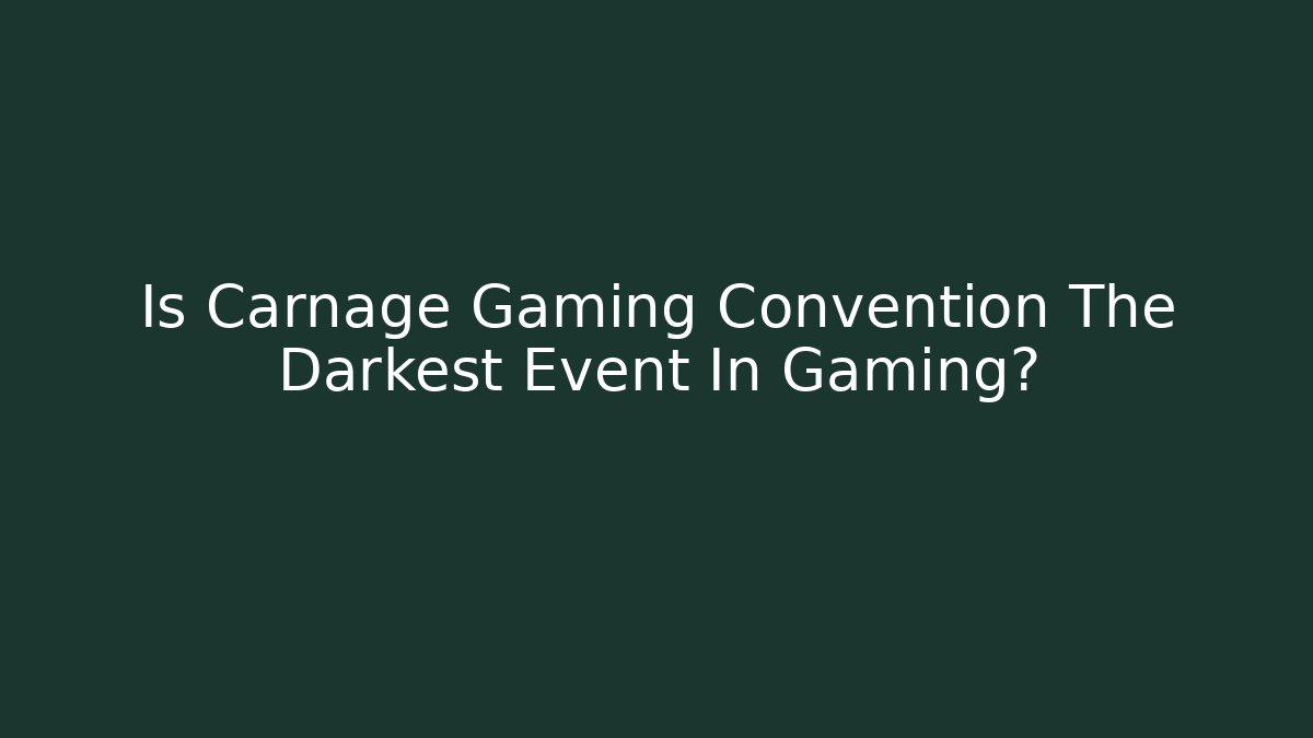 Is Carnage Gaming Convention The Darkest Event In Gaming?
