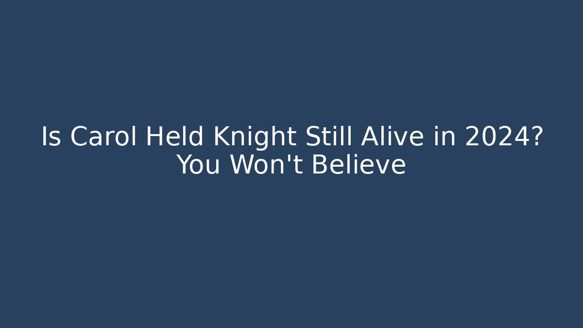 Is Carol Held Knight Still Alive in 2024? You Won't Believe