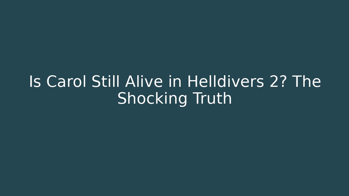 Is Carol Still Alive in Helldivers 2? The Shocking Truth