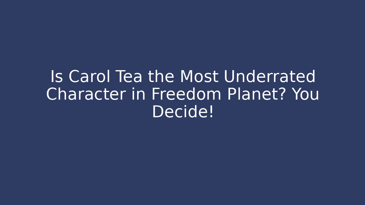 Is Carol Tea the Most Underrated Character in Freedom Planet? You Decide!