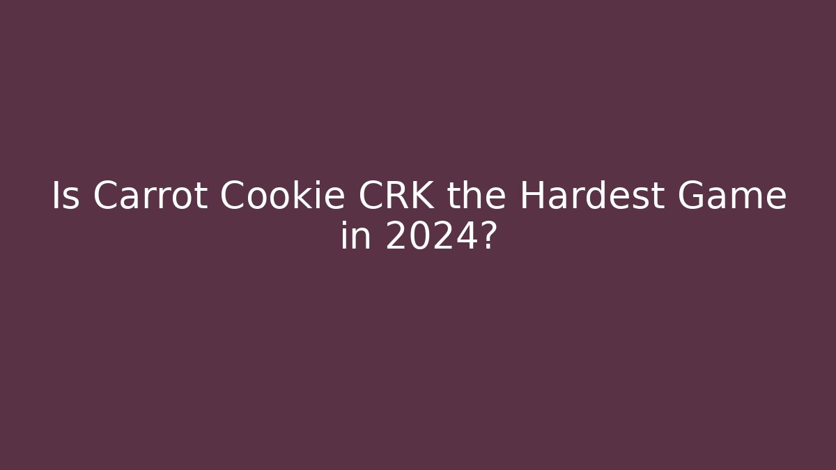 Is Carrot Cookie CRK the Hardest Game in 2024?