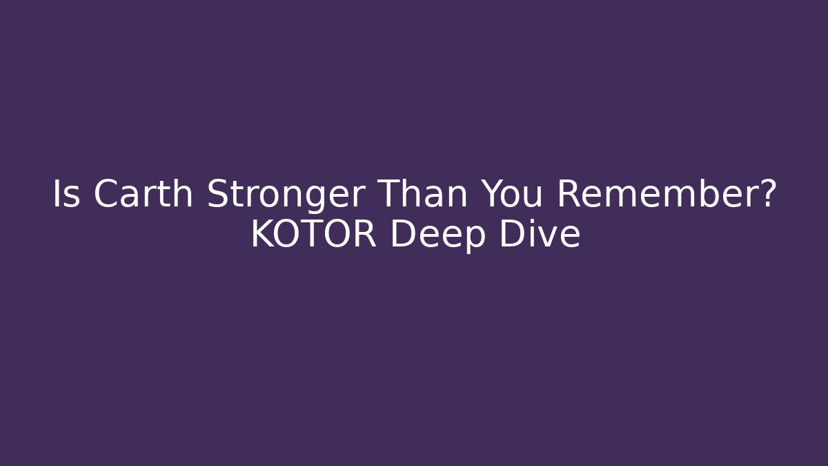 Is Carth Stronger Than You Remember? KOTOR Deep Dive