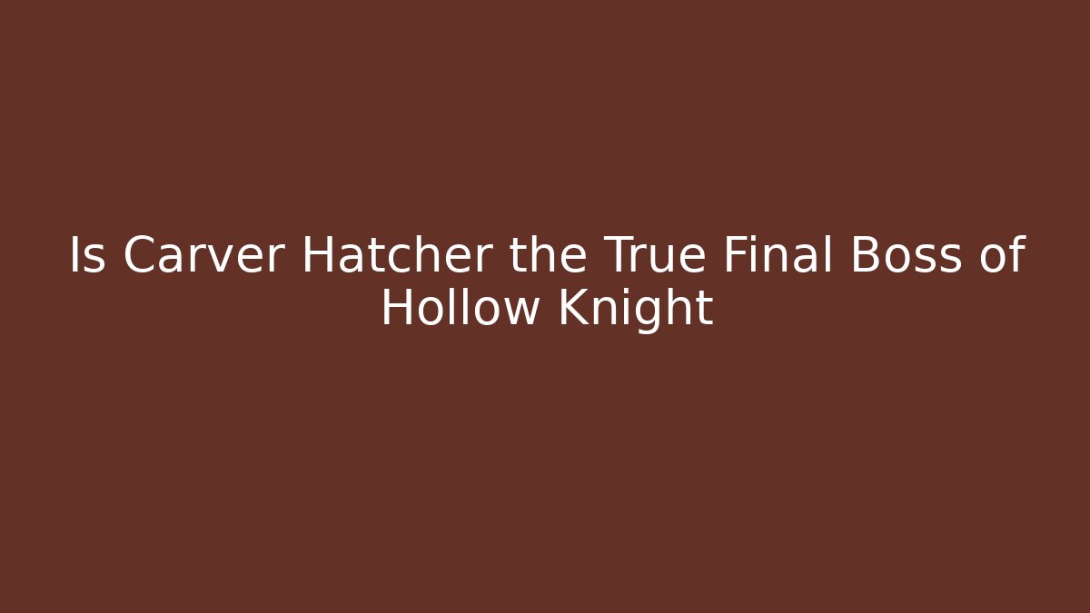Is Carver Hatcher the True Final Boss of Hollow Knight