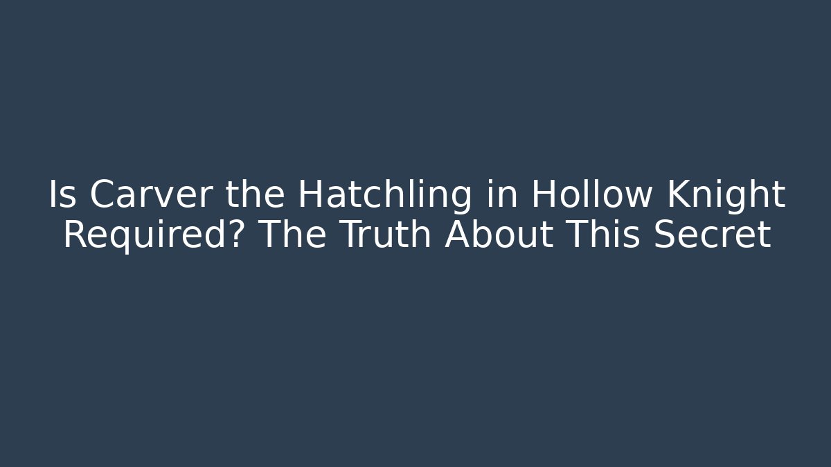 Is Carver the Hatchling in Hollow Knight Required? The Truth About This Secret