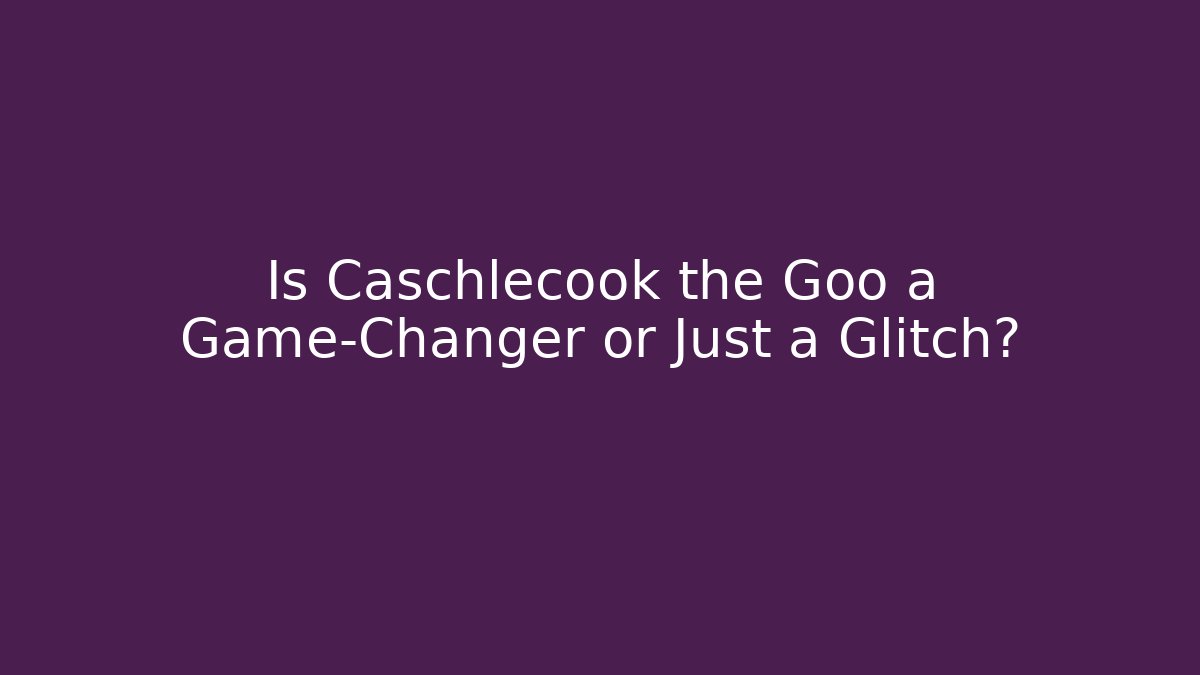 Is Caschlecook the Goo a Game-Changer or Just a Glitch?