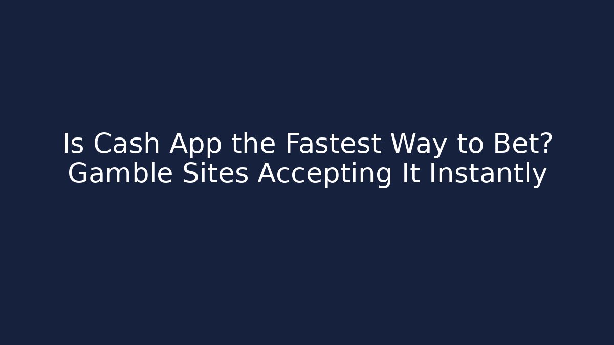 Is Cash App the Fastest Way to Bet? Gamble Sites Accepting It Instantly