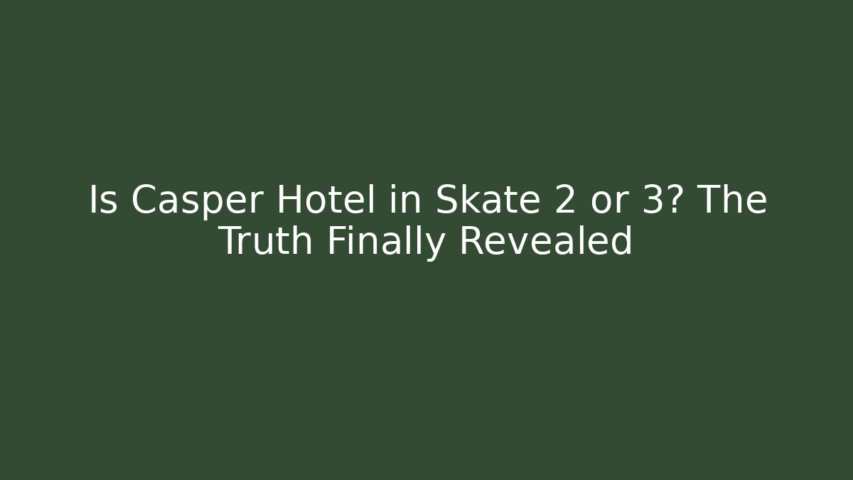 Is Casper Hotel in Skate 2 or 3? The Truth Finally Revealed