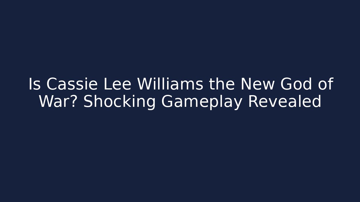 Is Cassie Lee Williams the New God of War? Shocking Gameplay Revealed