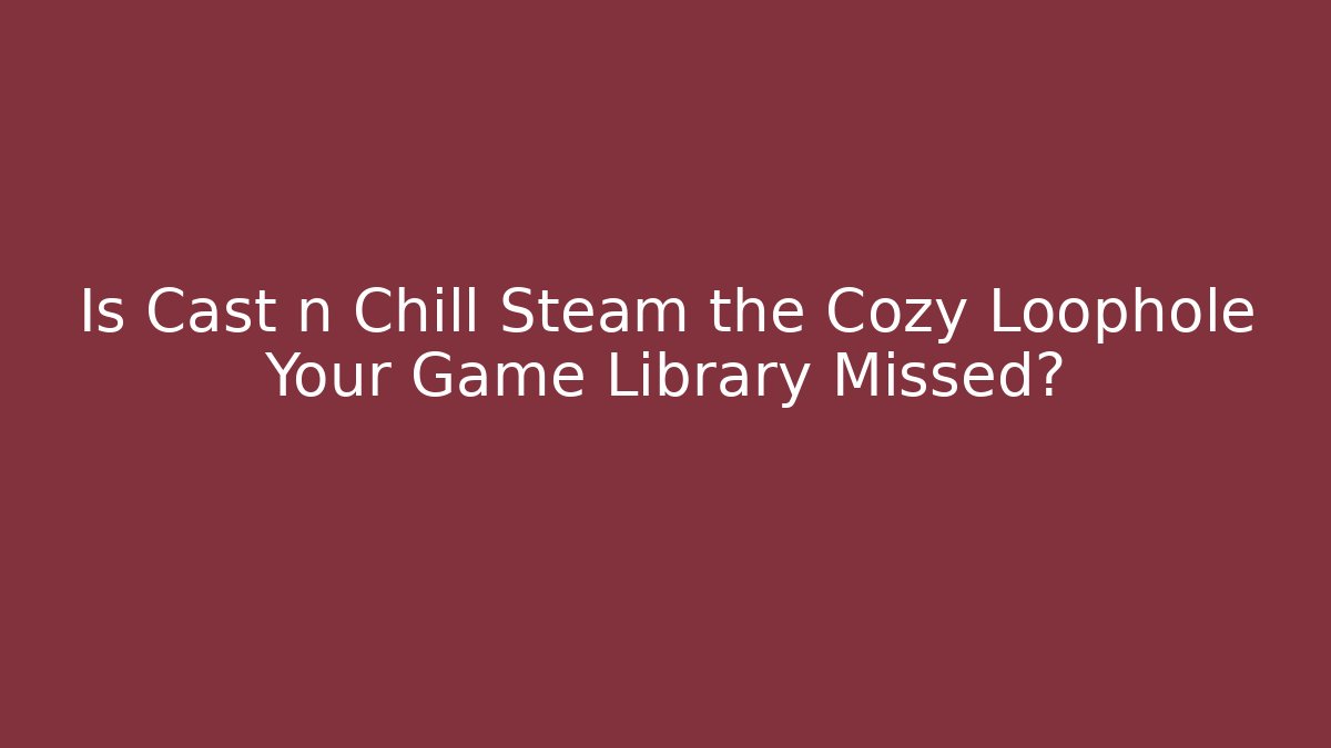 Is Cast n Chill Steam the Cozy Loophole Your Game Library Missed? - Critter Realm