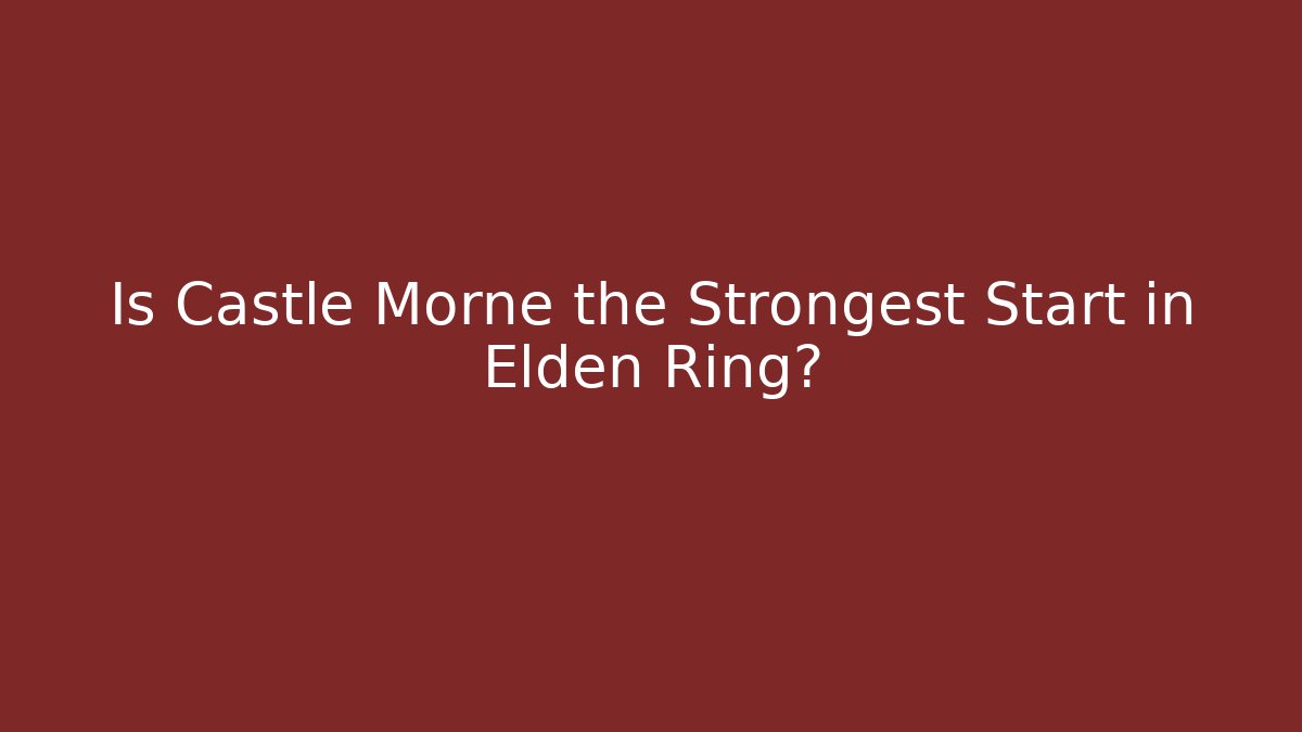 Is Castle Morne the Strongest Start in Elden Ring?
