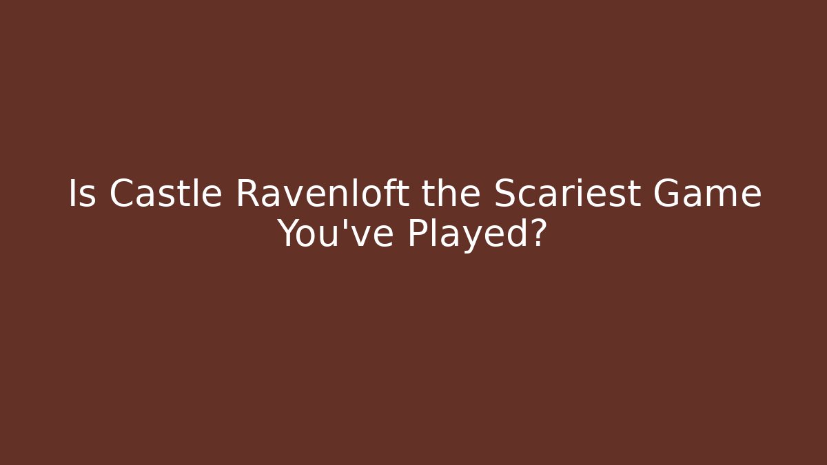 Is Castle Ravenloft the Scariest Game You've Played?