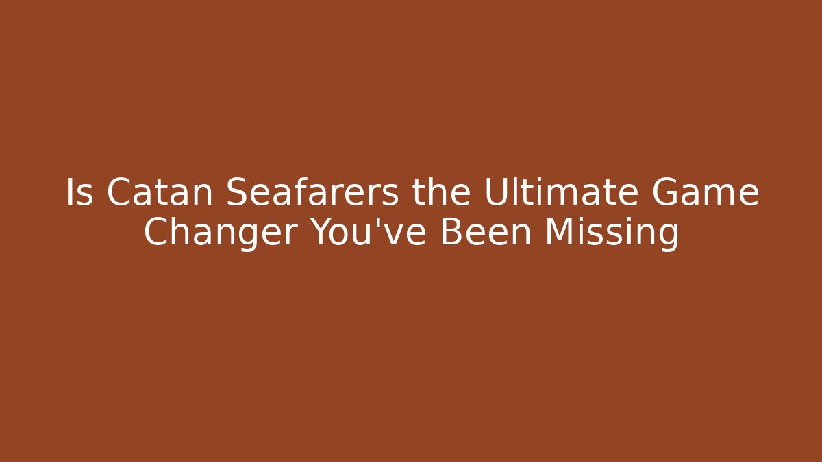 Is Catan Seafarers the Ultimate Game Changer You've Been Missing