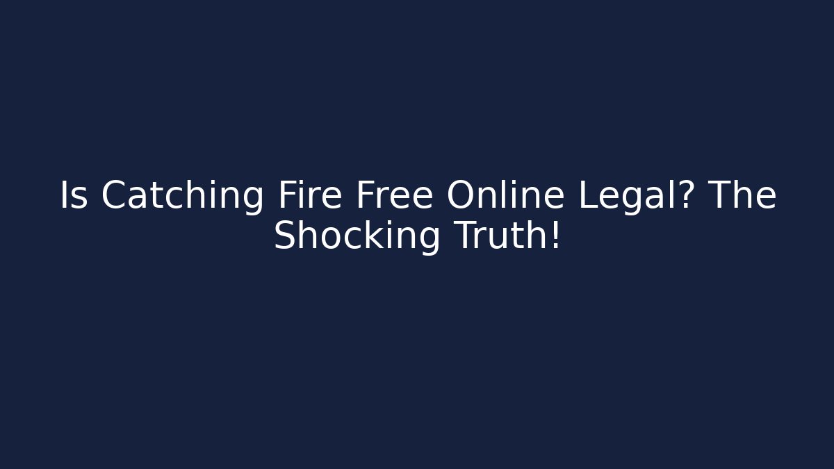 Is Catching Fire Free Online Legal? The Shocking Truth!