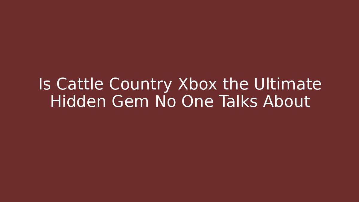 Is Cattle Country Xbox the Ultimate Hidden Gem No One Talks About