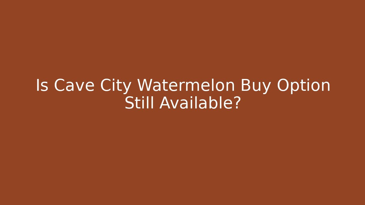 Is Cave City Watermelon Buy Option Still Available?