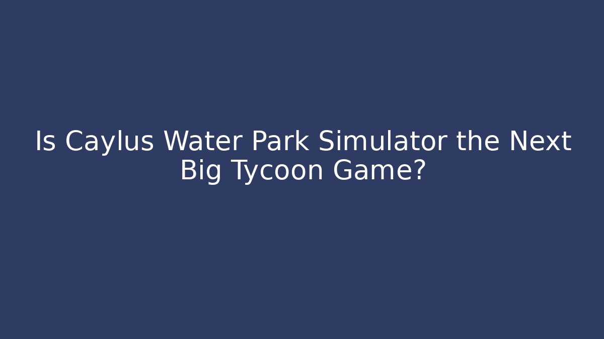 Is Caylus Water Park Simulator the Next Big Tycoon Game?