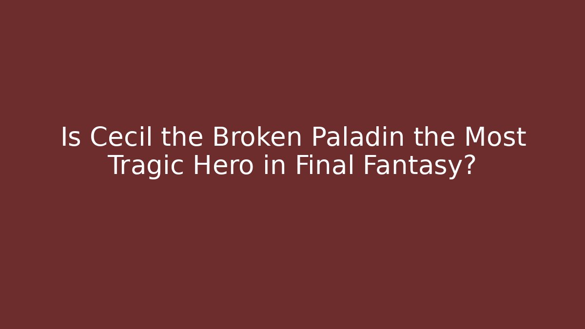 Is Cecil the Broken Paladin the Most Tragic Hero in Final Fantasy?