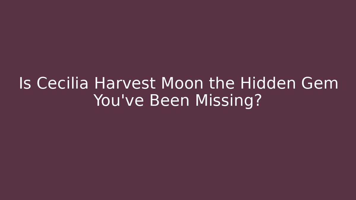 Is Cecilia Harvest Moon the Hidden Gem You've Been Missing?