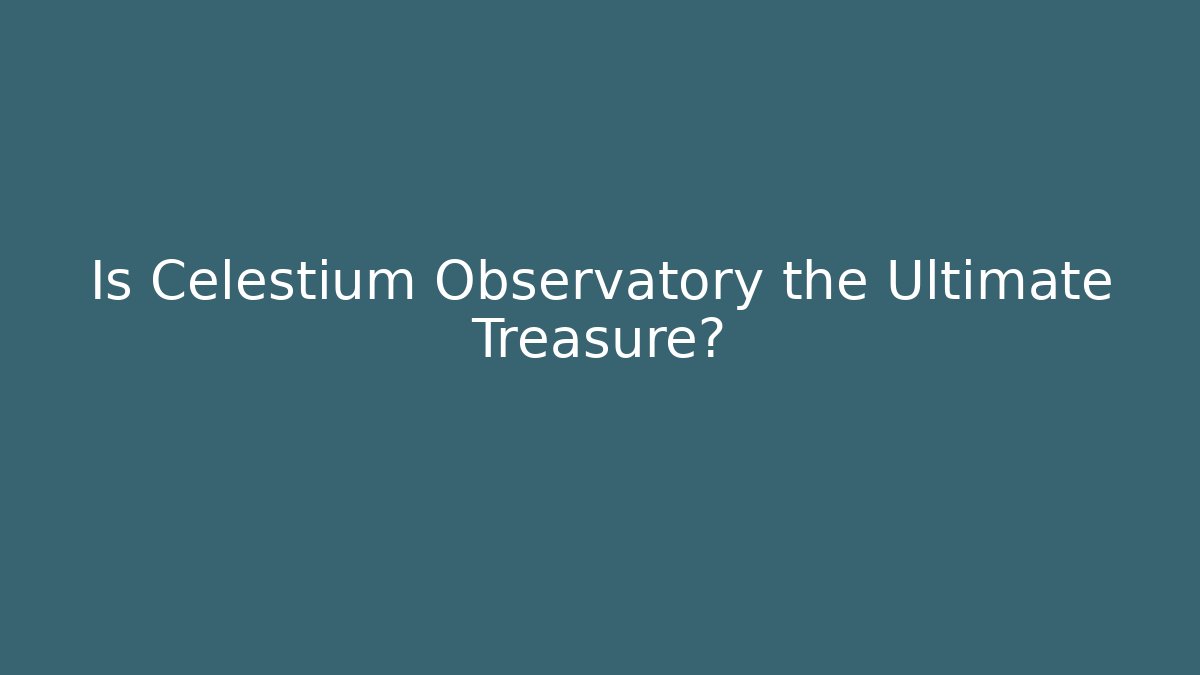 Is Celestium Observatory the Ultimate Treasure?
