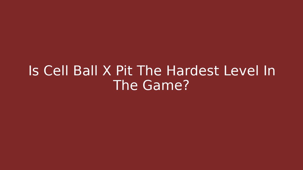 Is Cell Ball X Pit The Hardest Level In The Game?