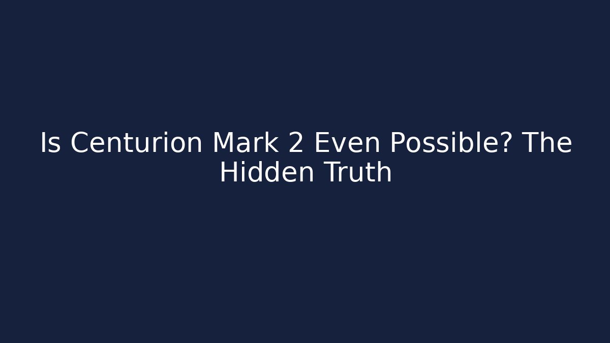 Is Centurion Mark 2 Even Possible? The Hidden Truth