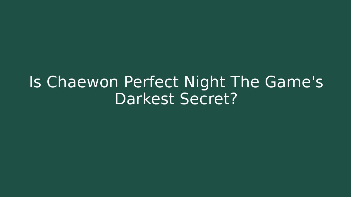 Is Chaewon Perfect Night The Game's Darkest Secret?