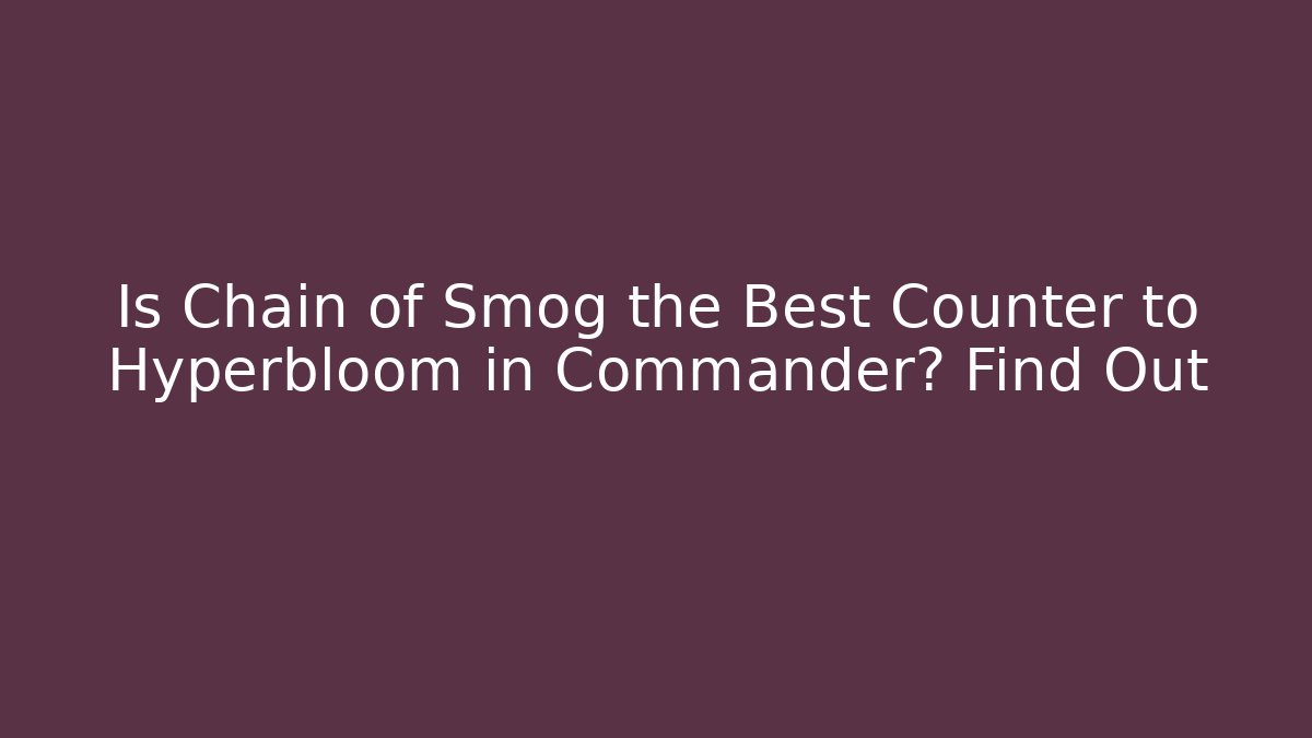 Is Chain of Smog the Best Counter to Hyperbloom in Commander? Find Out