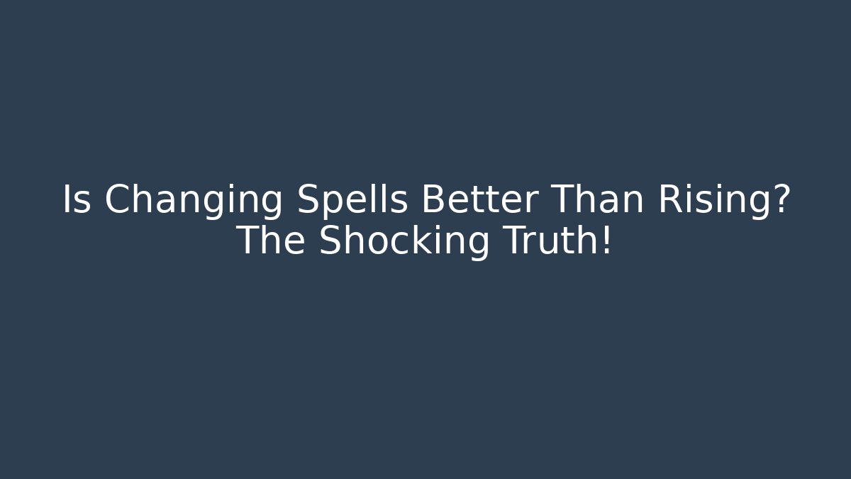 Is Changing Spells Better Than Rising? The Shocking Truth!