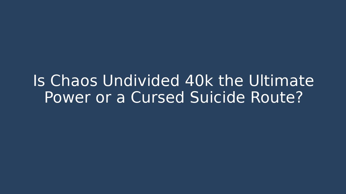 Is Chaos Undivided 40k the Ultimate Power or a Cursed Suicide Route?
