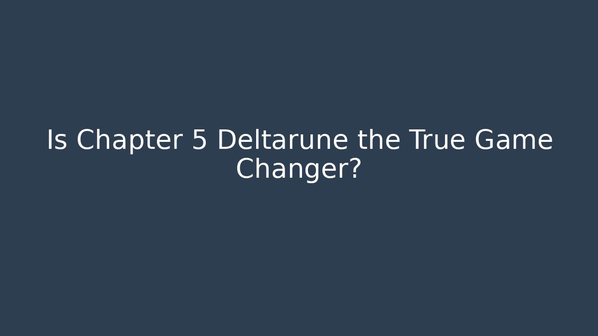 Is Chapter 5 Deltarune the True Game Changer?