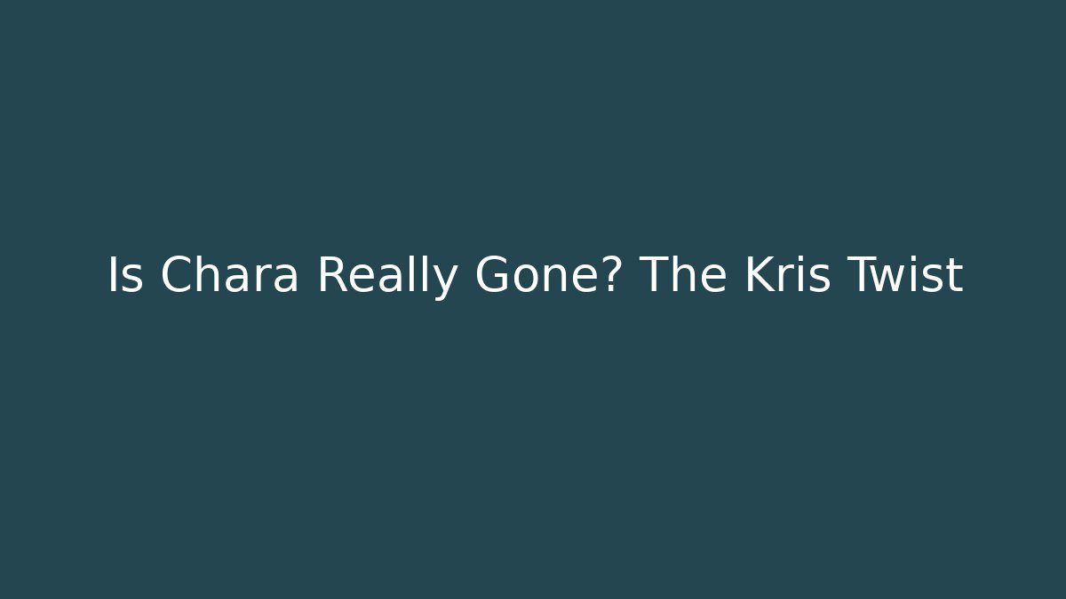 Is Chara Really Gone? The Kris Twist