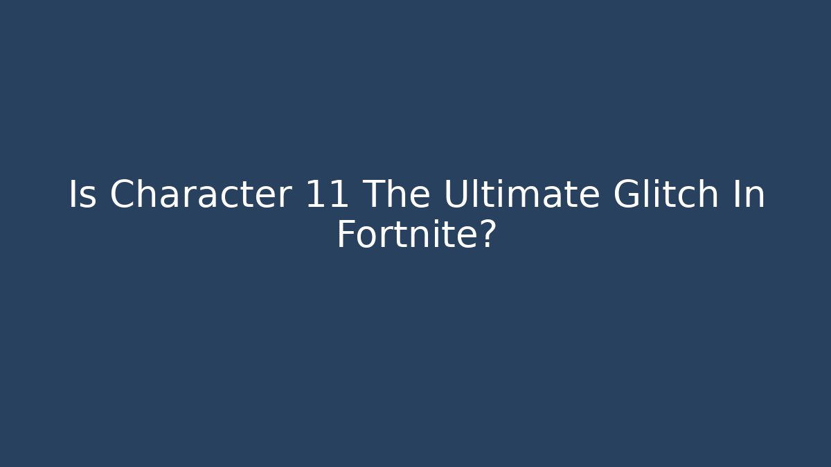 Is Character 11 The Ultimate Glitch In Fortnite?