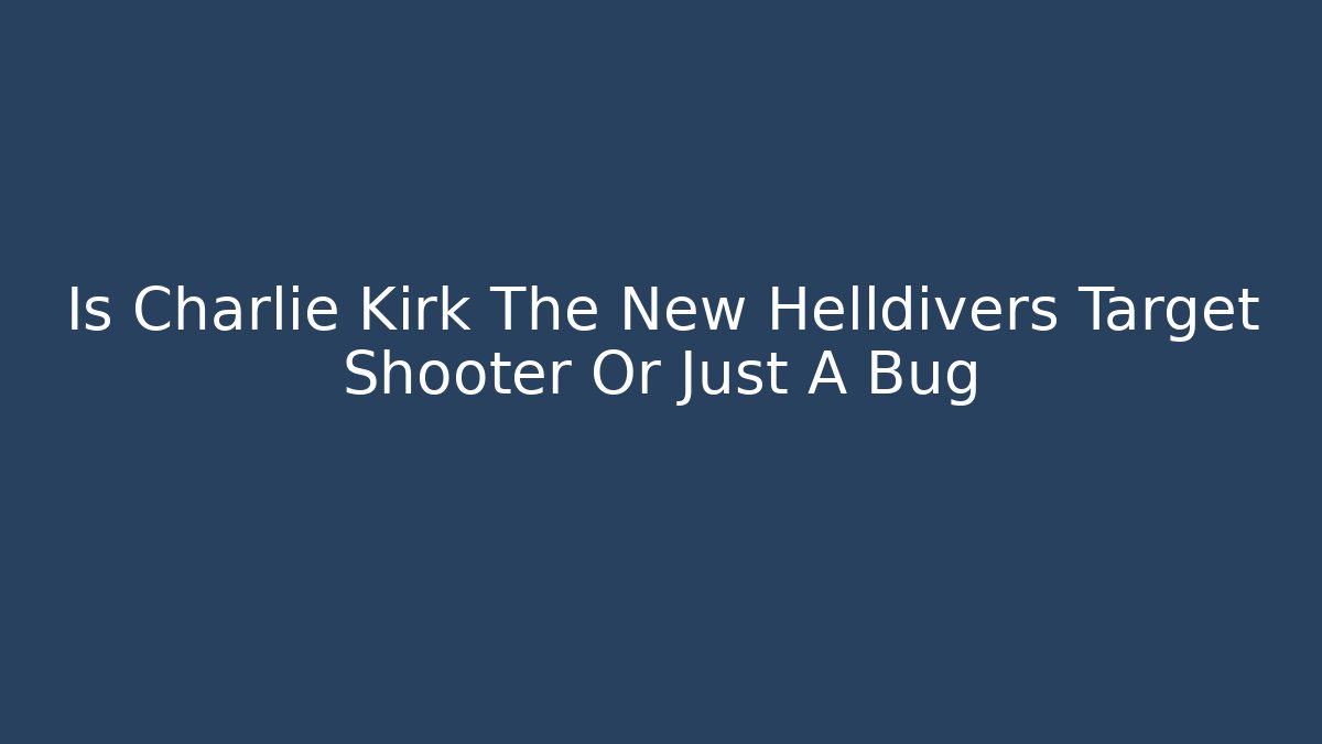 Is Charlie Kirk The New Helldivers Target Shooter Or Just A Bug