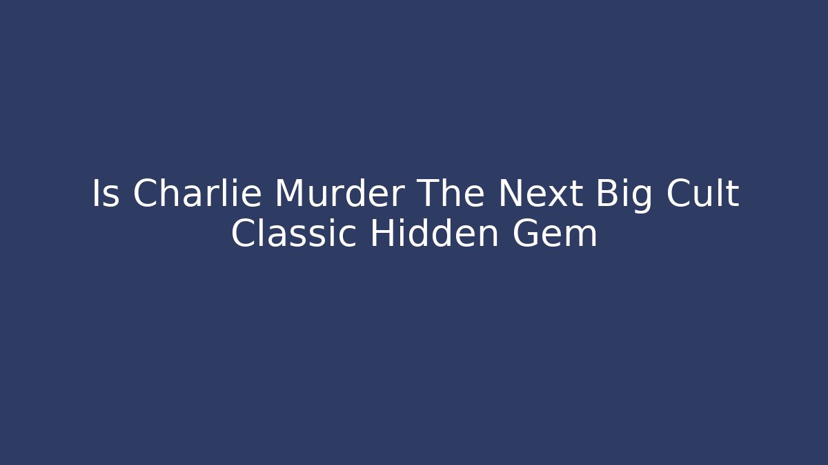 Is Charlie Murder The Next Big Cult Classic Hidden Gem