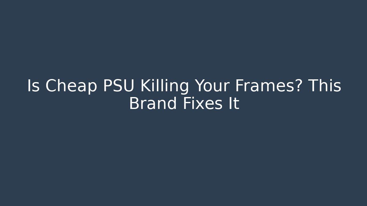 Is Cheap PSU Killing Your Frames? This Brand Fixes It