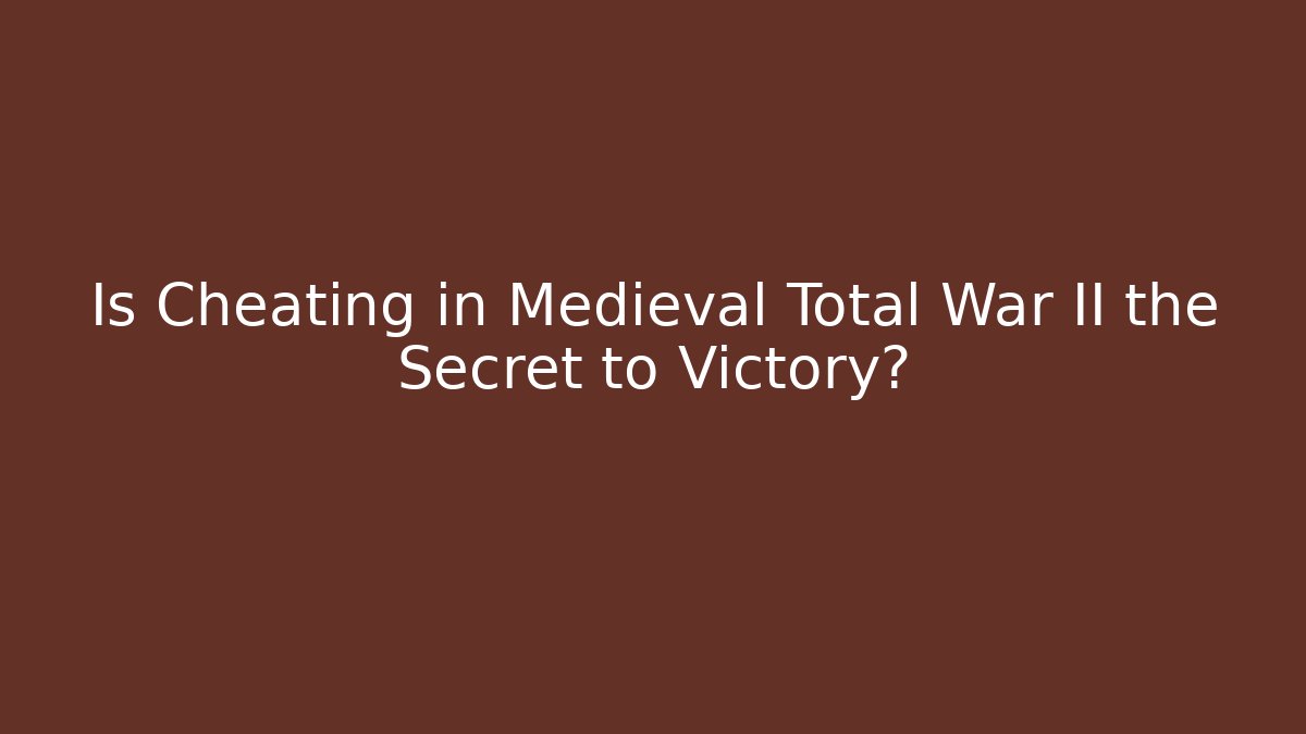 Is Cheating in Medieval Total War II the Secret to Victory?
