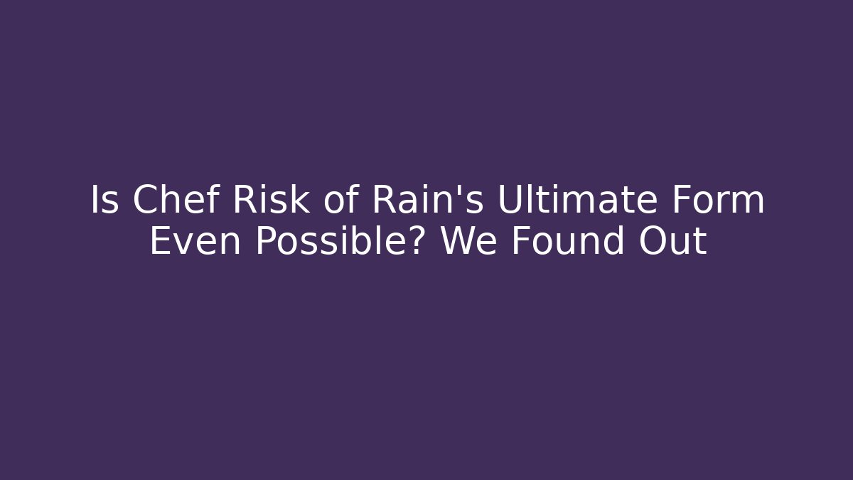 Is Chef Risk of Rain’s Ultimate Form Even Possible? We Found Out