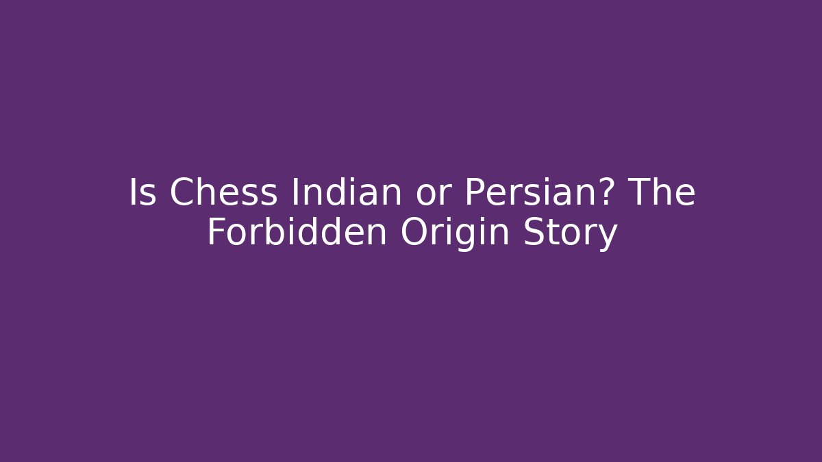 Is Chess Indian or Persian? The Forbidden Origin Story