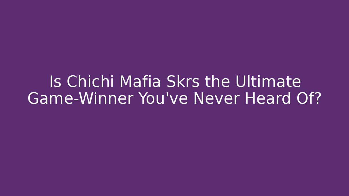 Is Chichi Mafia Skrs the Ultimate Game-Winner You’ve Never Heard Of?