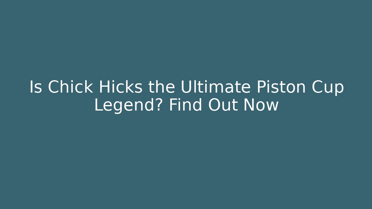 Is Chick Hicks the Ultimate Piston Cup Legend? Find Out Now