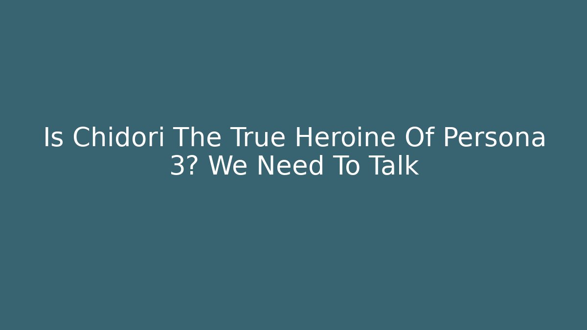 Is Chidori The True Heroine Of Persona 3? We Need To Talk
