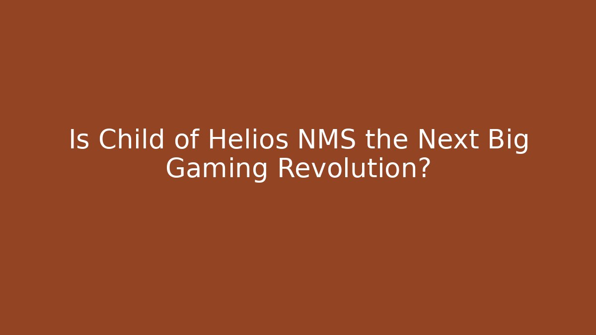 Is Child of Helios NMS the Next Big Gaming Revolution?