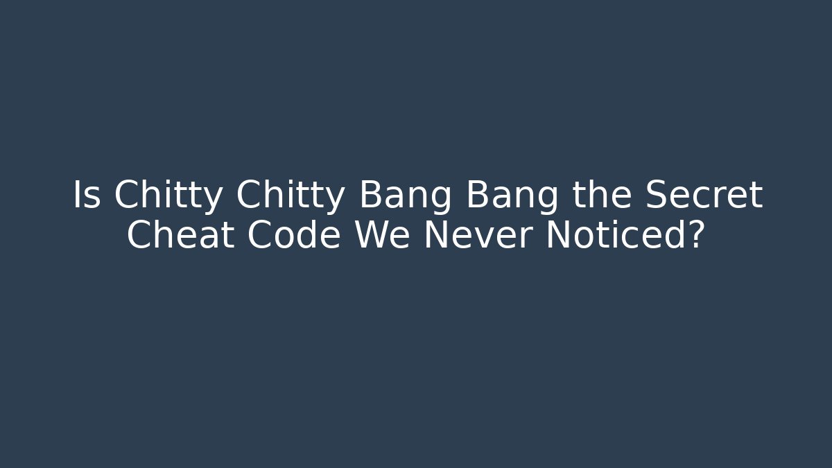 Is Chitty Chitty Bang Bang the Secret Cheat Code We Never Noticed?