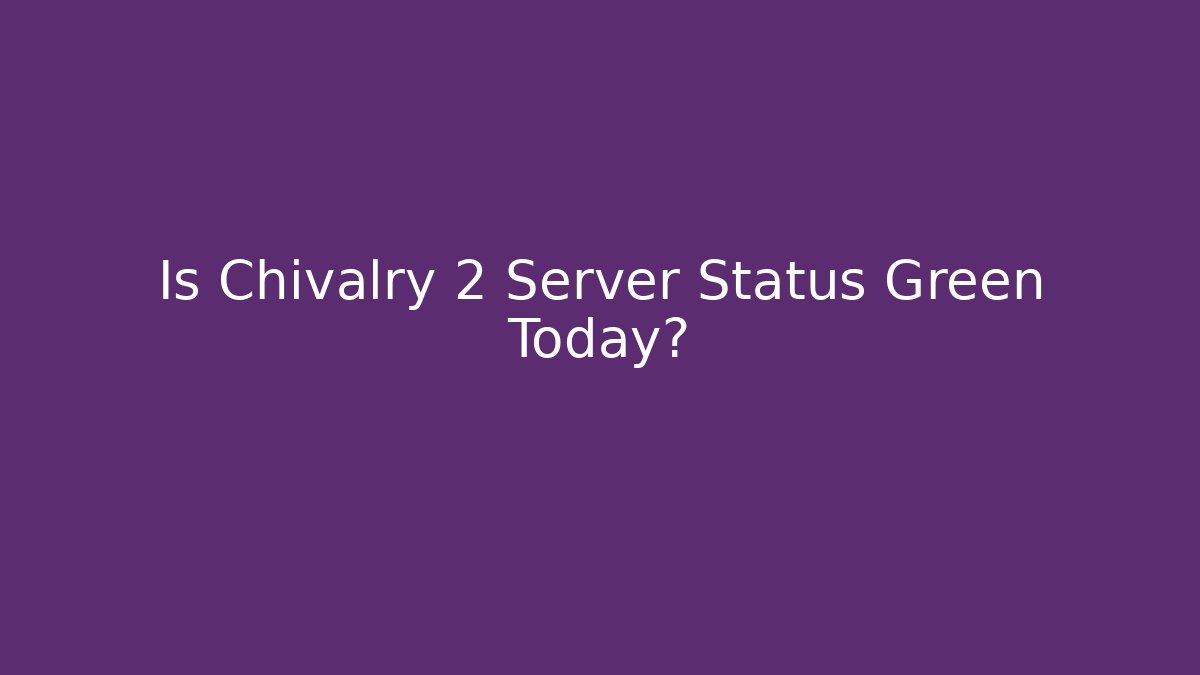 Is Chivalry 2 Server Status Green Today? - Critter Realm