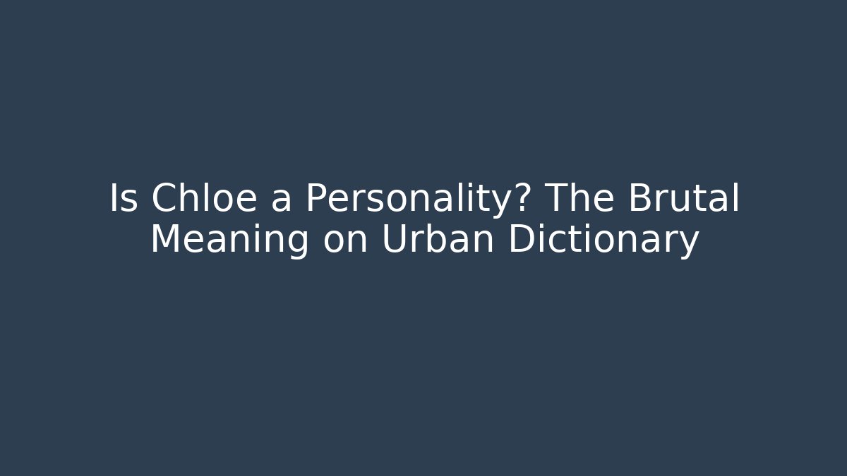 Is Chloe a Personality? The Brutal Meaning on Urban Dictionary